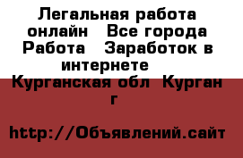 Легальная работа онлайн - Все города Работа » Заработок в интернете   . Курганская обл.,Курган г.